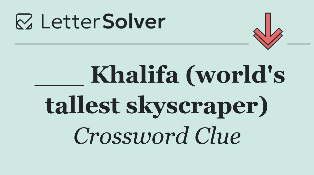 ___ Khalifa (world's tallest skyscraper)