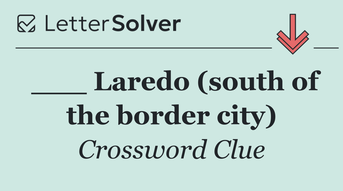 ___ Laredo (south of the border city)