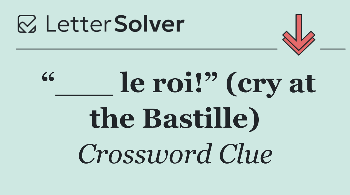“___ le roi!” (cry at the Bastille)