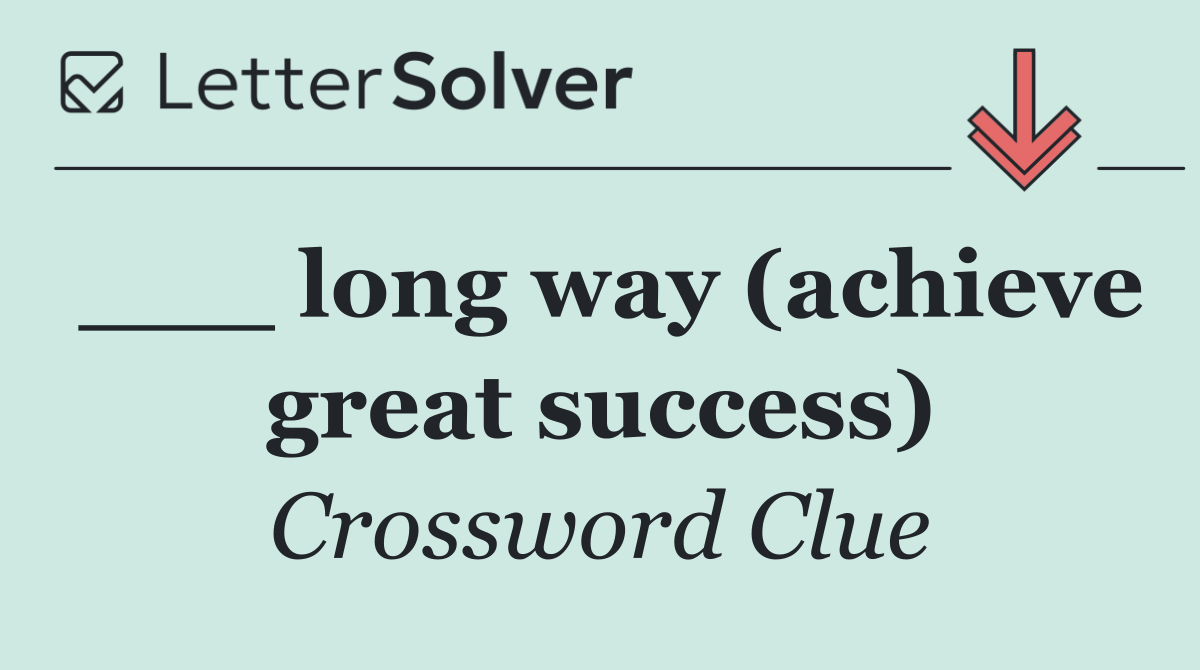 ___ long way (achieve great success)