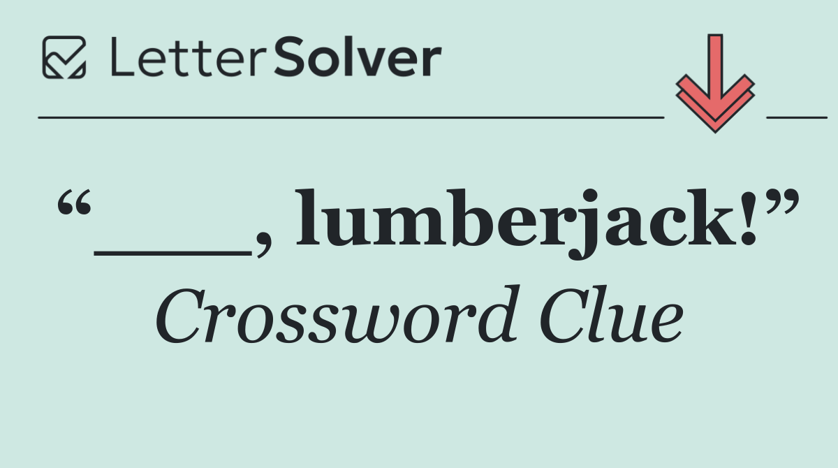 “___, lumberjack!”