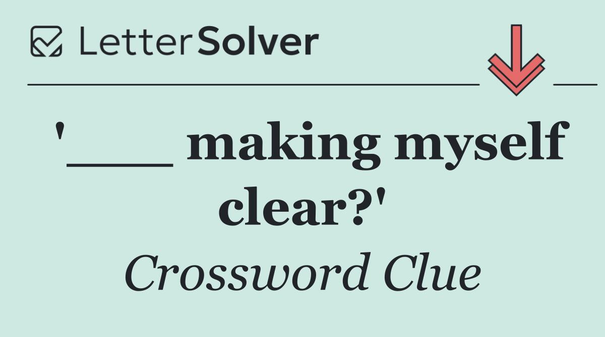 '___ making myself clear?'
