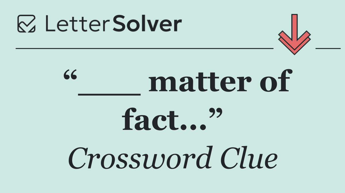 “___ matter of fact...”