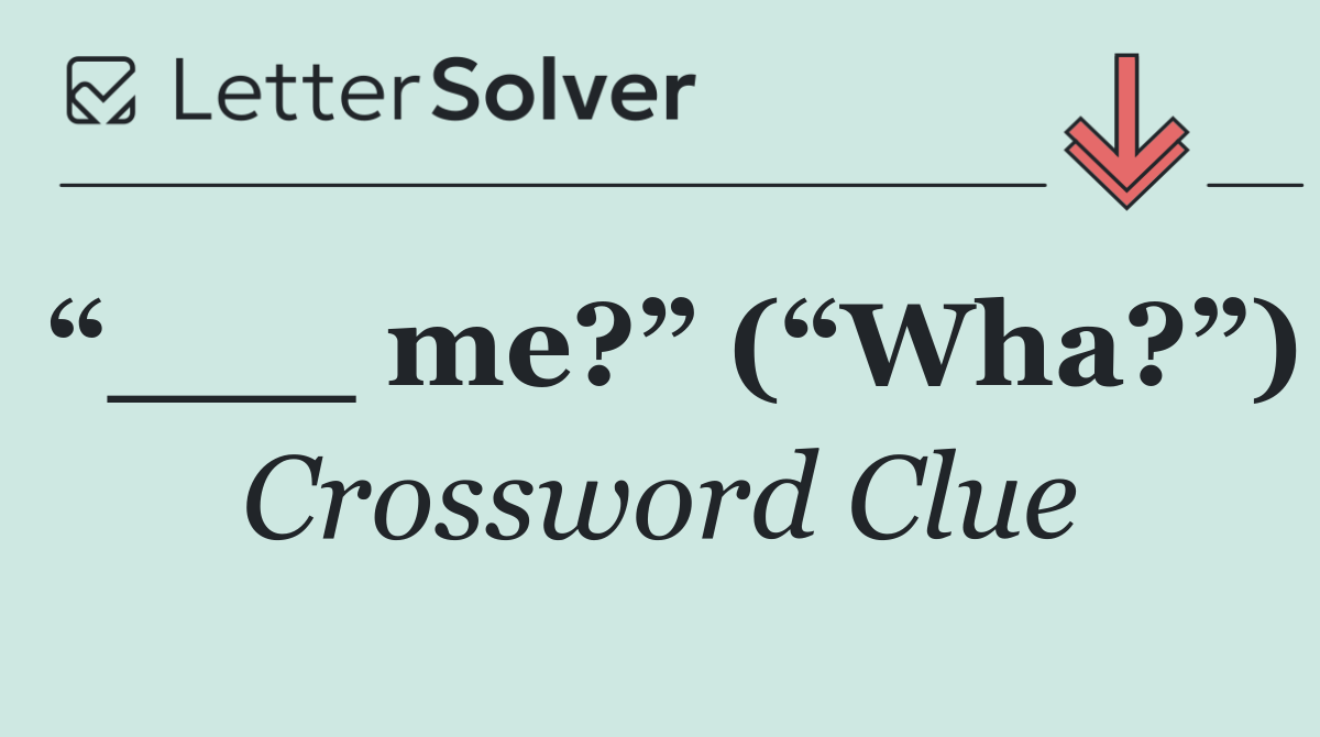 “___ me?” (“Wha?”)
