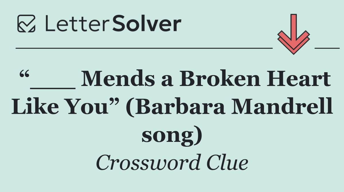 “___ Mends a Broken Heart Like You” (Barbara Mandrell song)