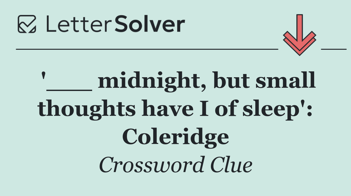 '___ midnight, but small thoughts have I of sleep': Coleridge