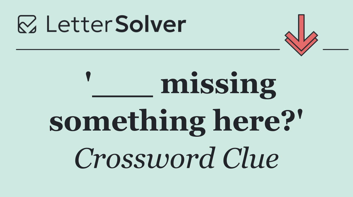 '___ missing something here?'