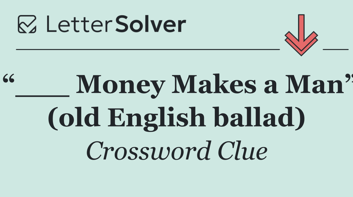 “___ Money Makes a Man” (old English ballad)