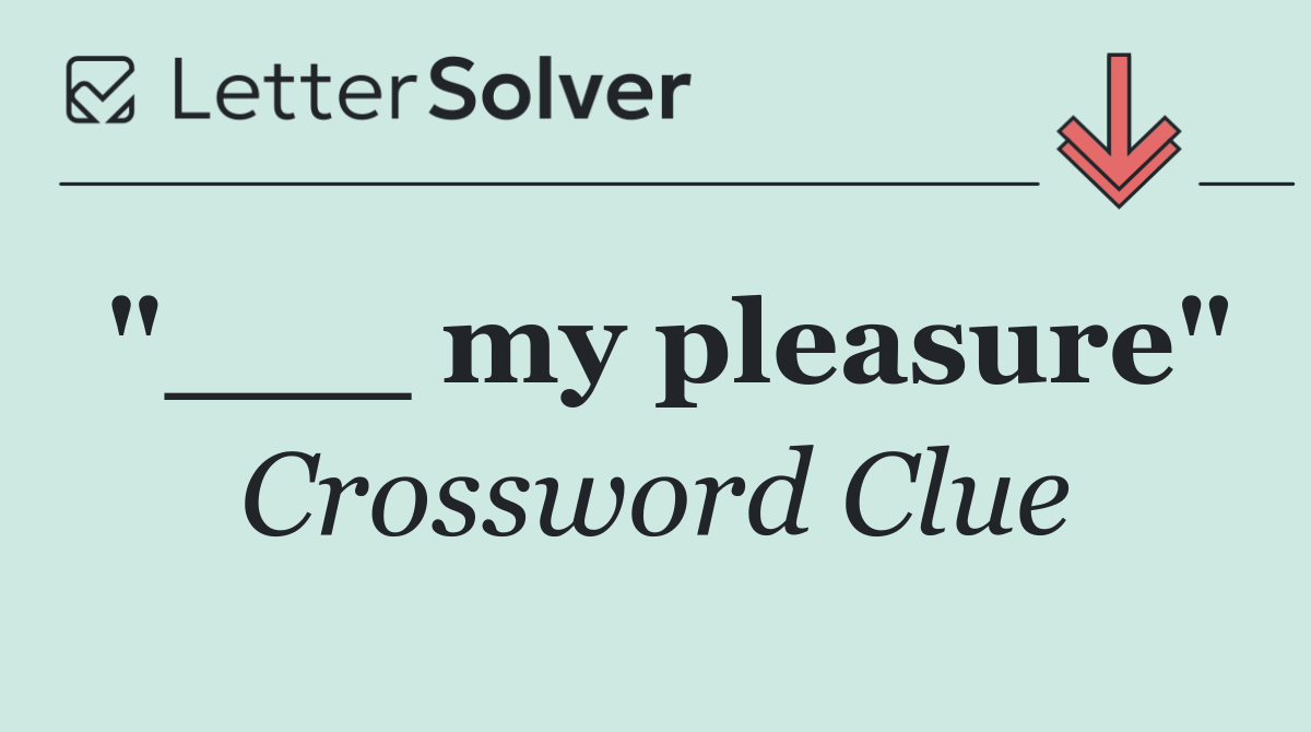 "___ my pleasure"