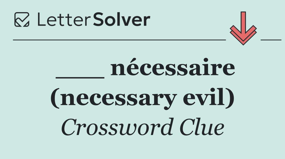 ___ nécessaire (necessary evil)