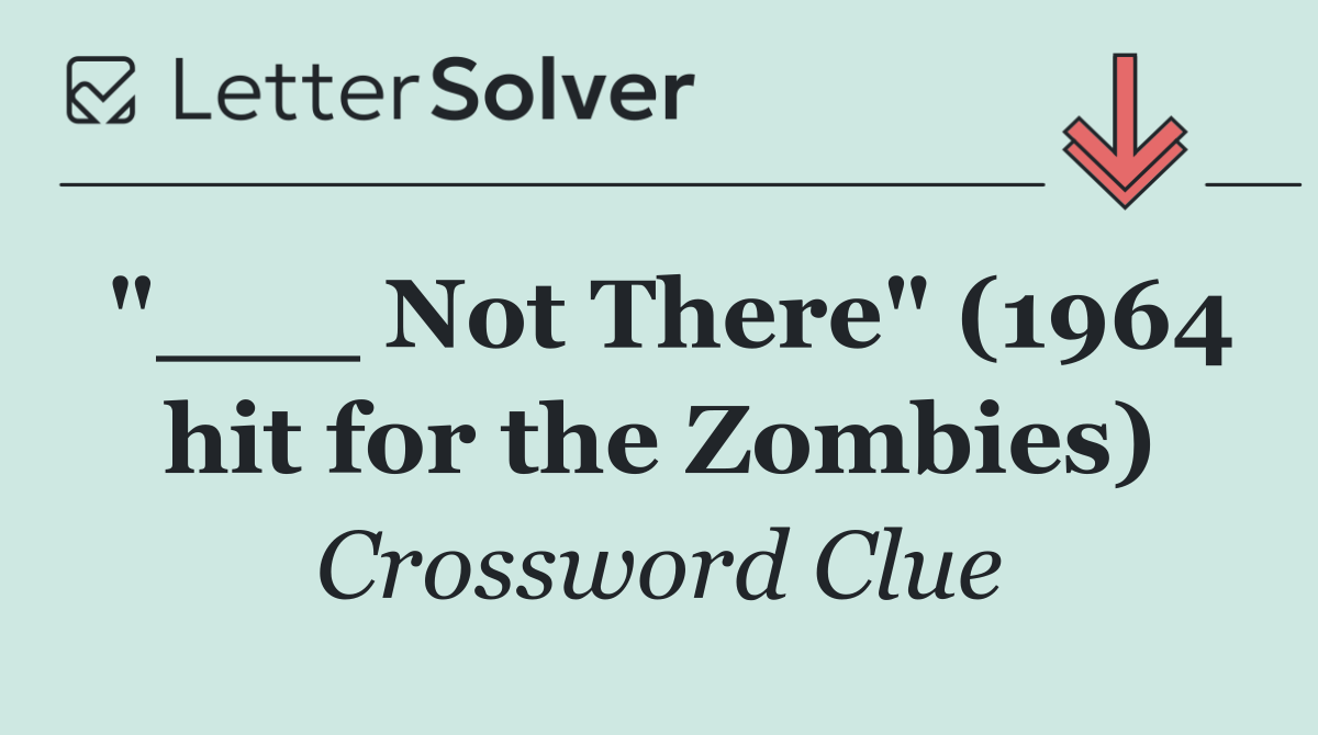 "___ Not There" (1964 hit for the Zombies)