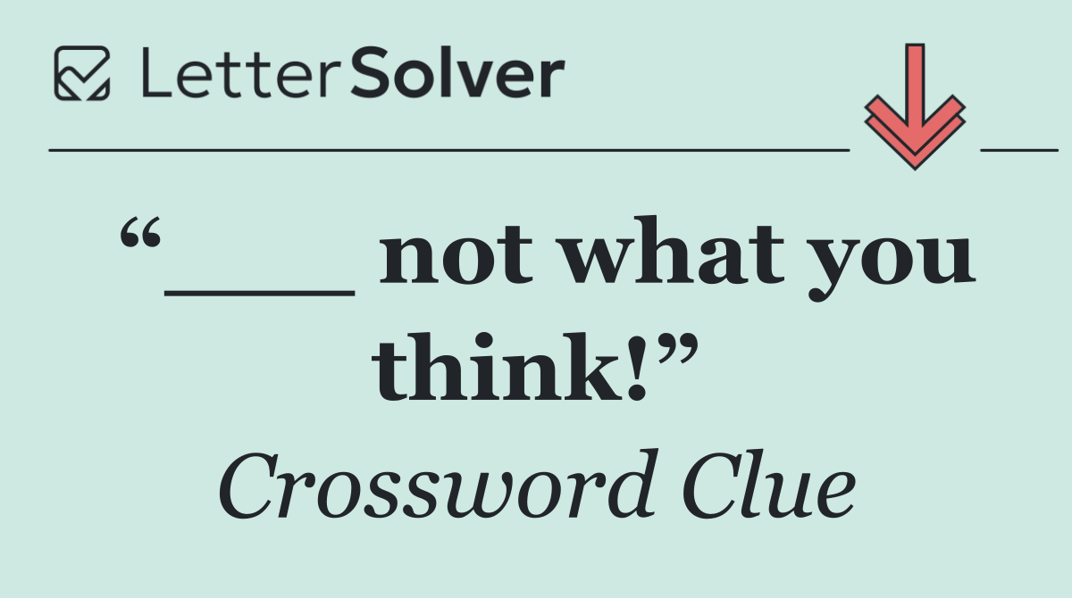 “___ not what you think!”