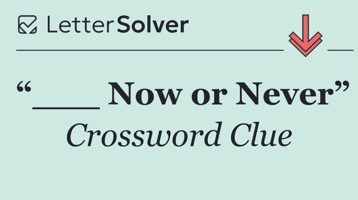 “___ Now or Never”