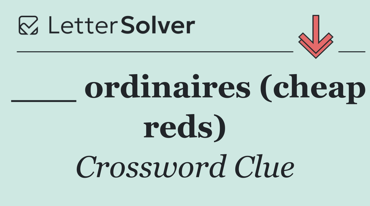 ___ ordinaires (cheap reds)