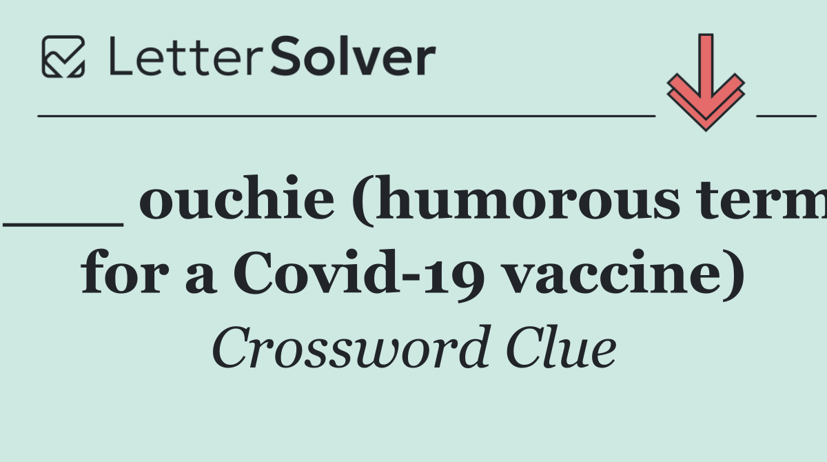 ___ ouchie (humorous term for a Covid 19 vaccine)