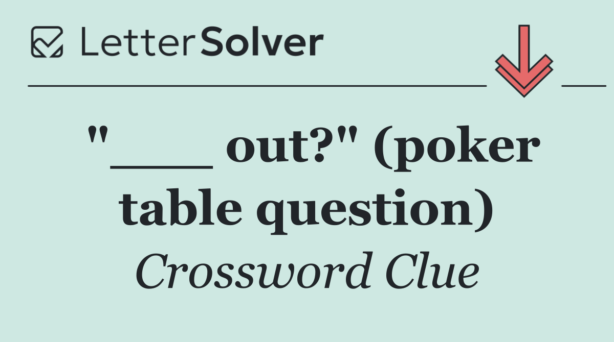 "___ out?" (poker table question)