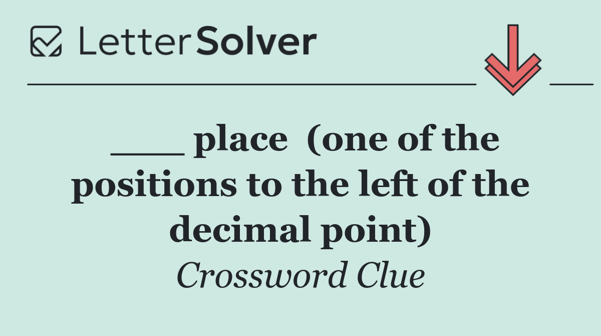 ___ place  (one of the positions to the left of the decimal point)