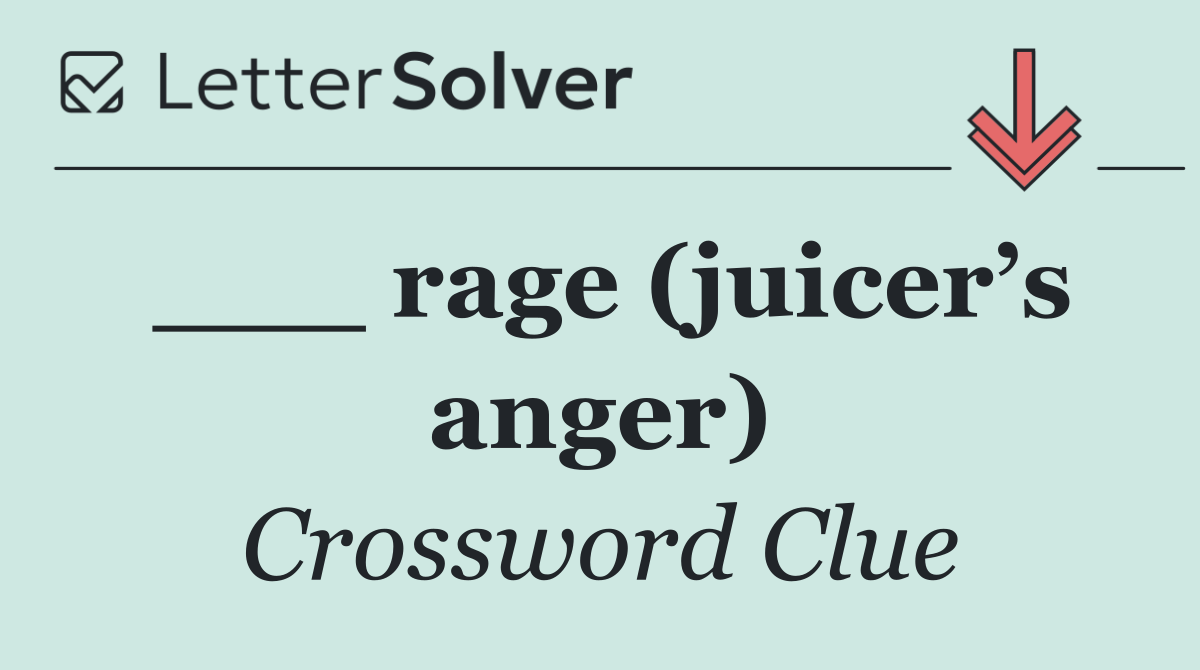 ___ rage (juicer’s anger)