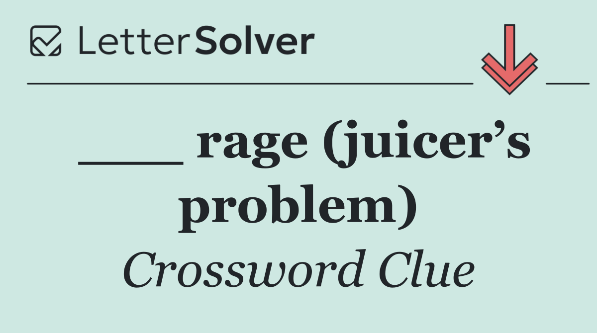 ___ rage (juicer’s problem)