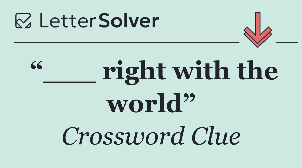 “___ right with the world”