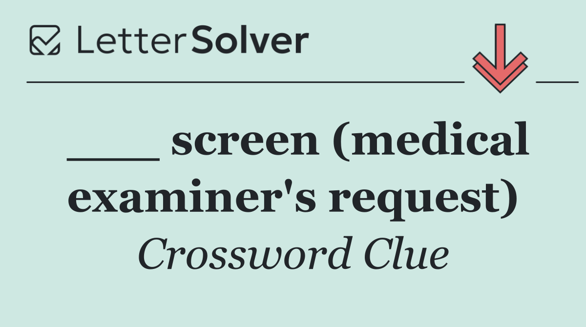 ___ screen (medical examiner's request)