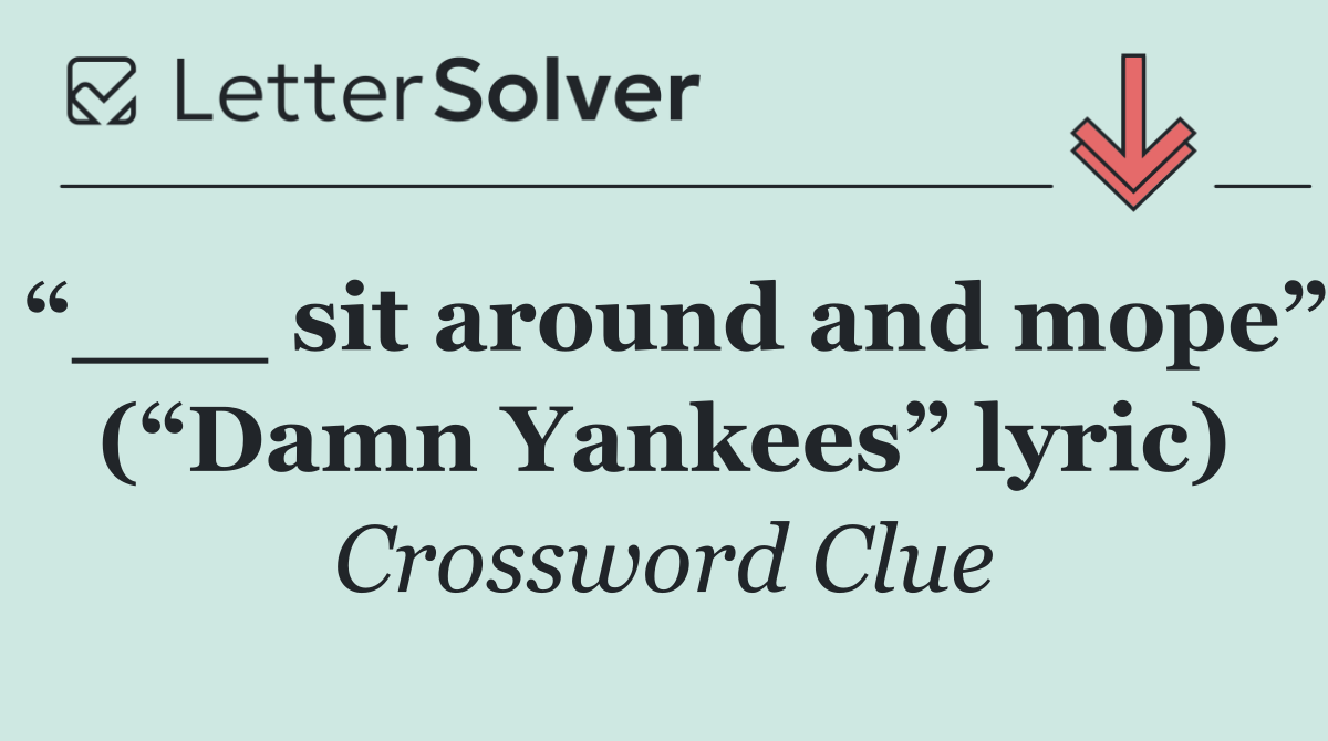 “___ sit around and mope” (“Damn Yankees” lyric)
