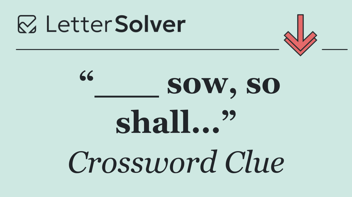 “___ sow, so shall...”