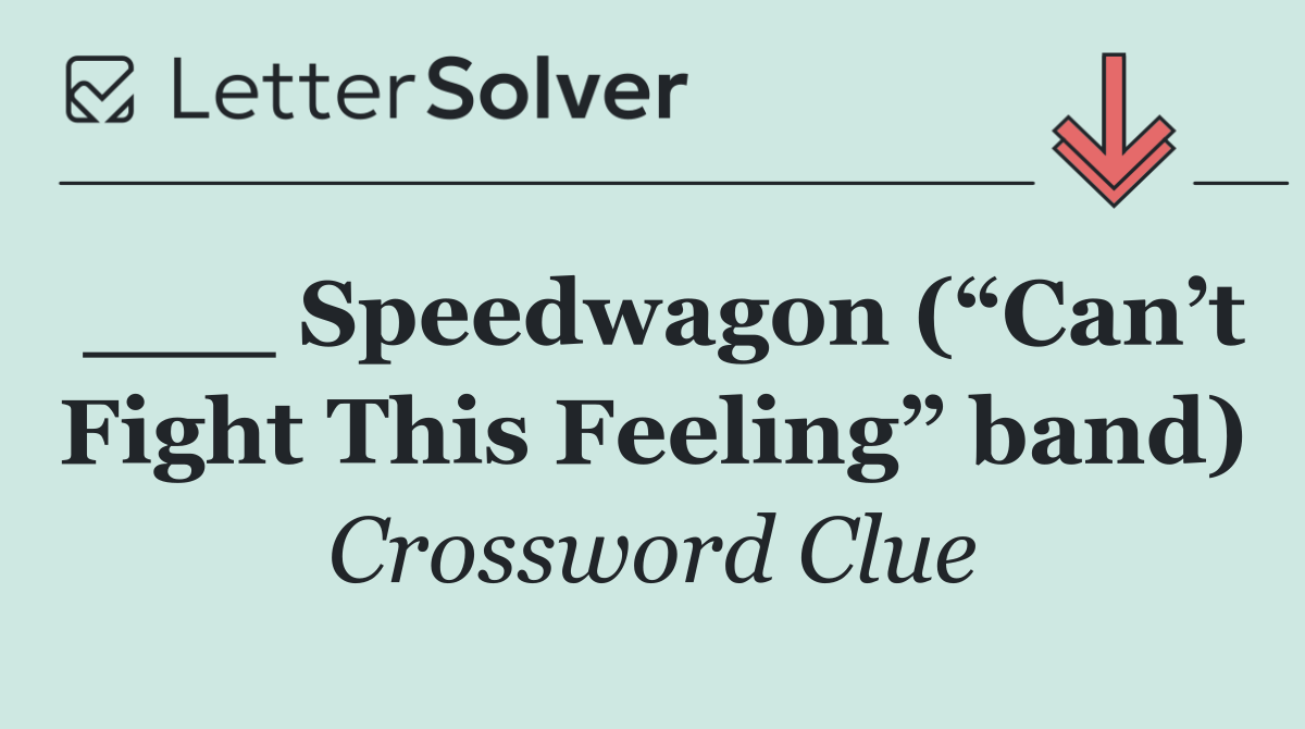 ___ Speedwagon (“Can’t Fight This Feeling” band)