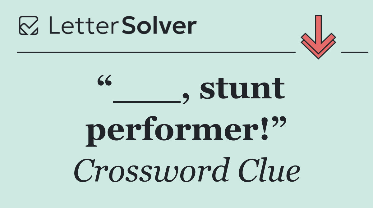 “___, stunt performer!”