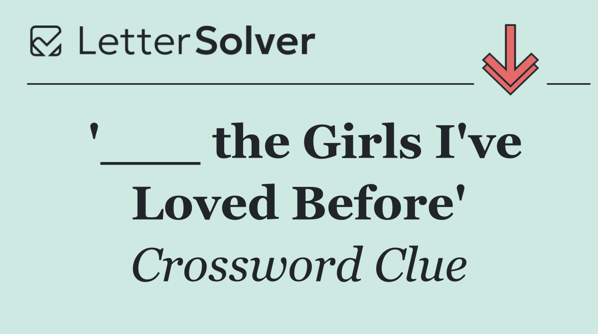 '___ the Girls I've Loved Before'