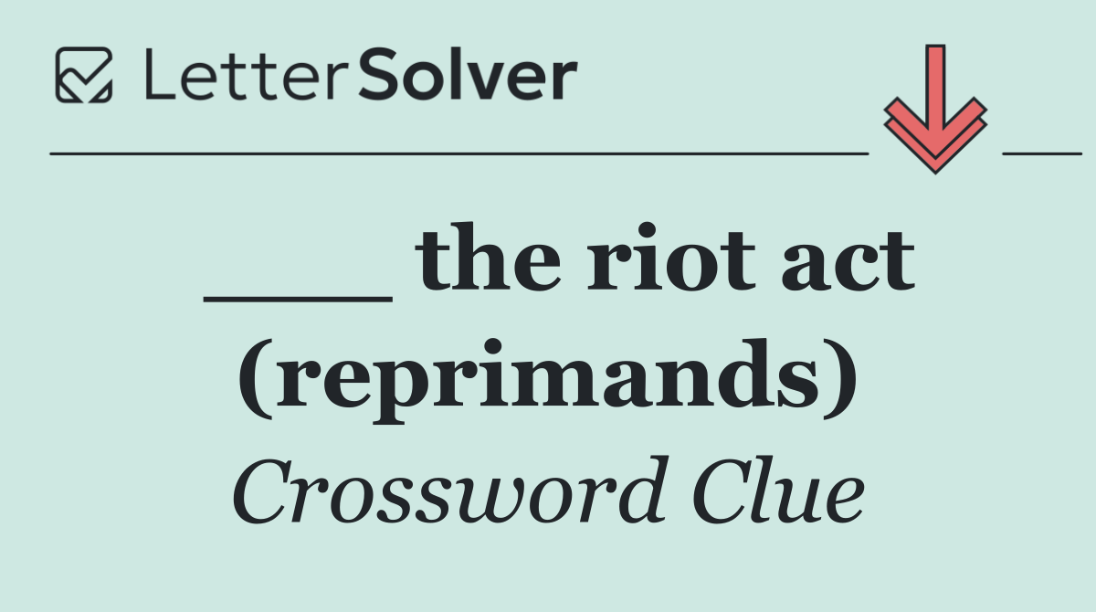 ___ the riot act (reprimands)