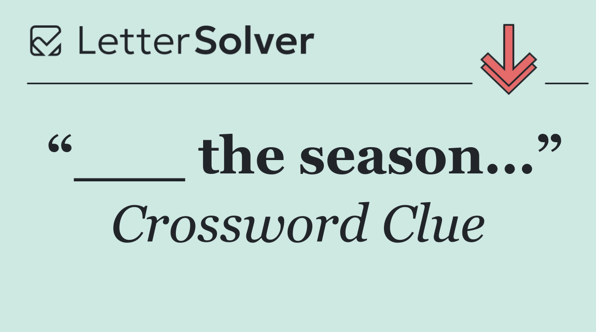 “___ the season...”