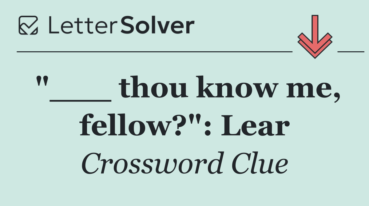 "___ thou know me, fellow?": Lear