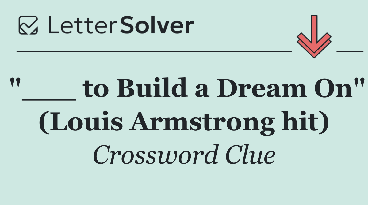 "___ to Build a Dream On" (Louis Armstrong hit)