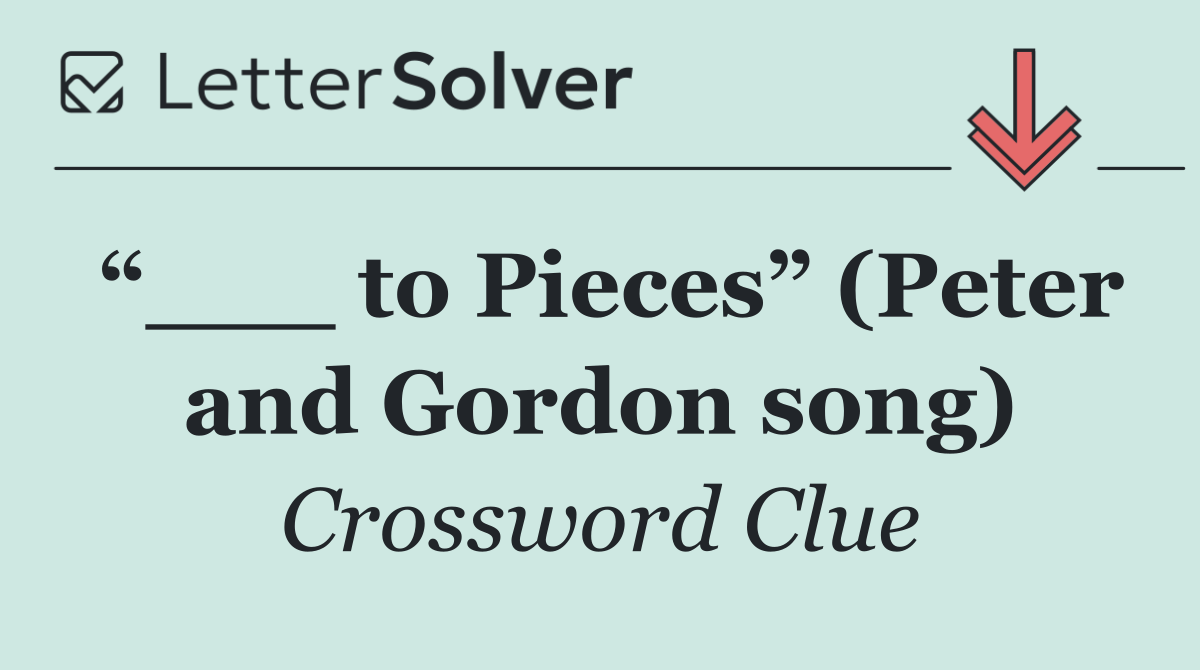 “___ to Pieces” (Peter and Gordon song)
