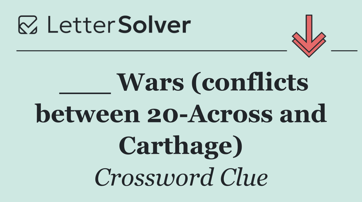 ___ Wars (conflicts between 20 Across and Carthage)