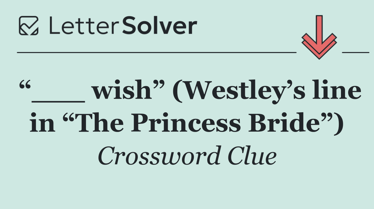 “___ wish” (Westley’s line in “The Princess Bride”)
