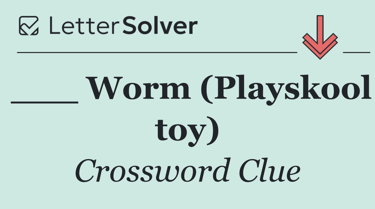 ___ Worm (Playskool toy)