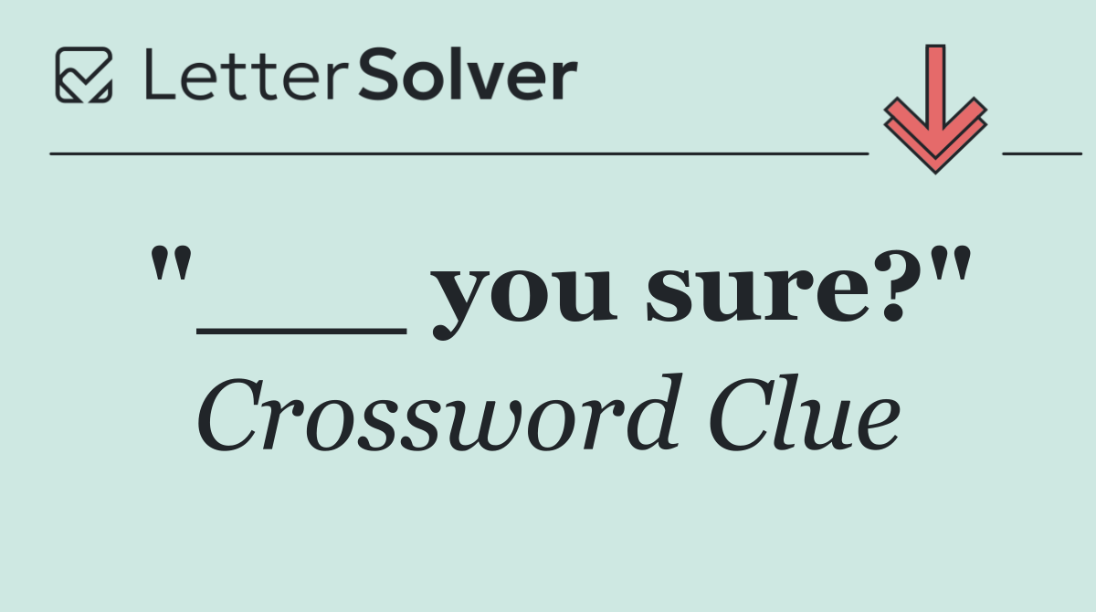 "___ you sure?"