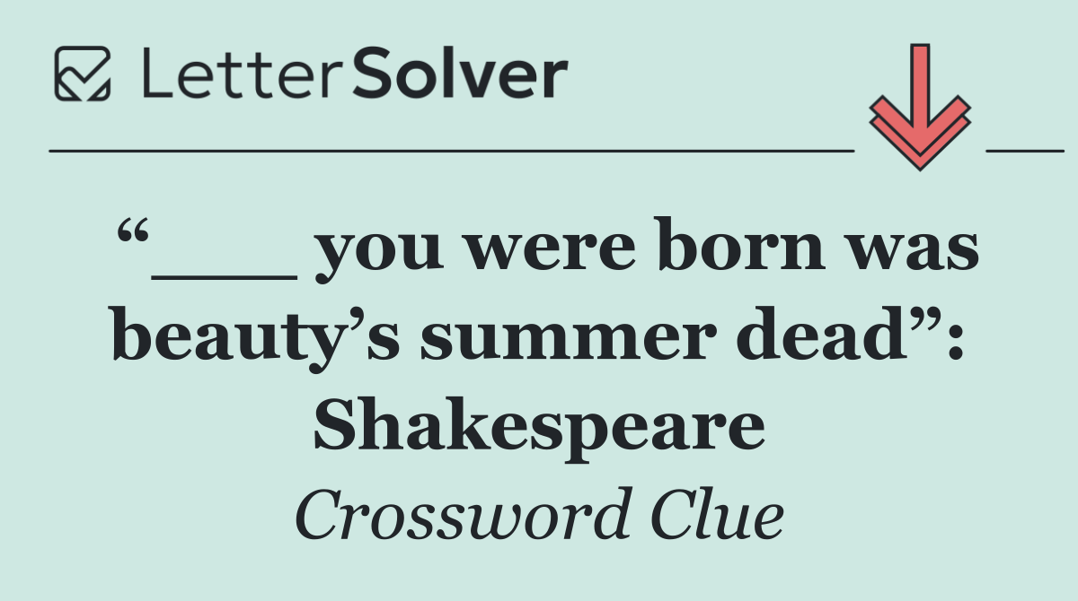 “___ you were born was beauty’s summer dead”: Shakespeare