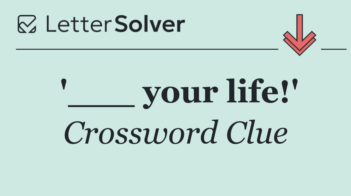 '___ your life!'