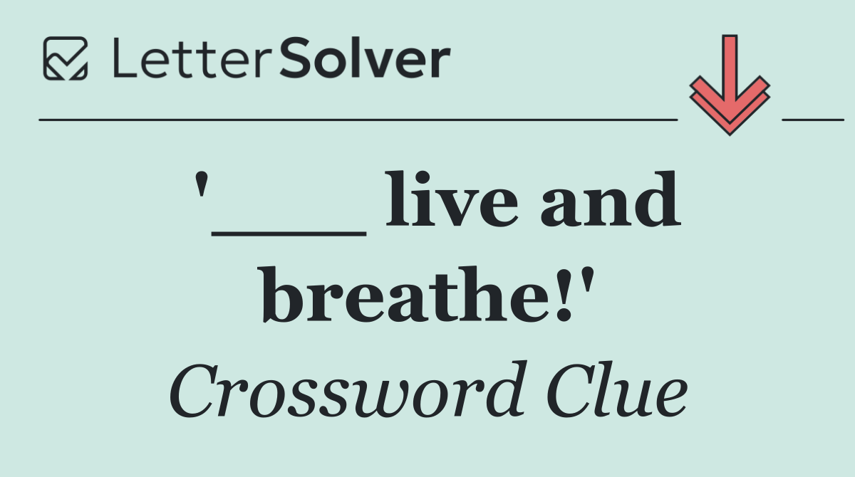 '___ live and breathe!'