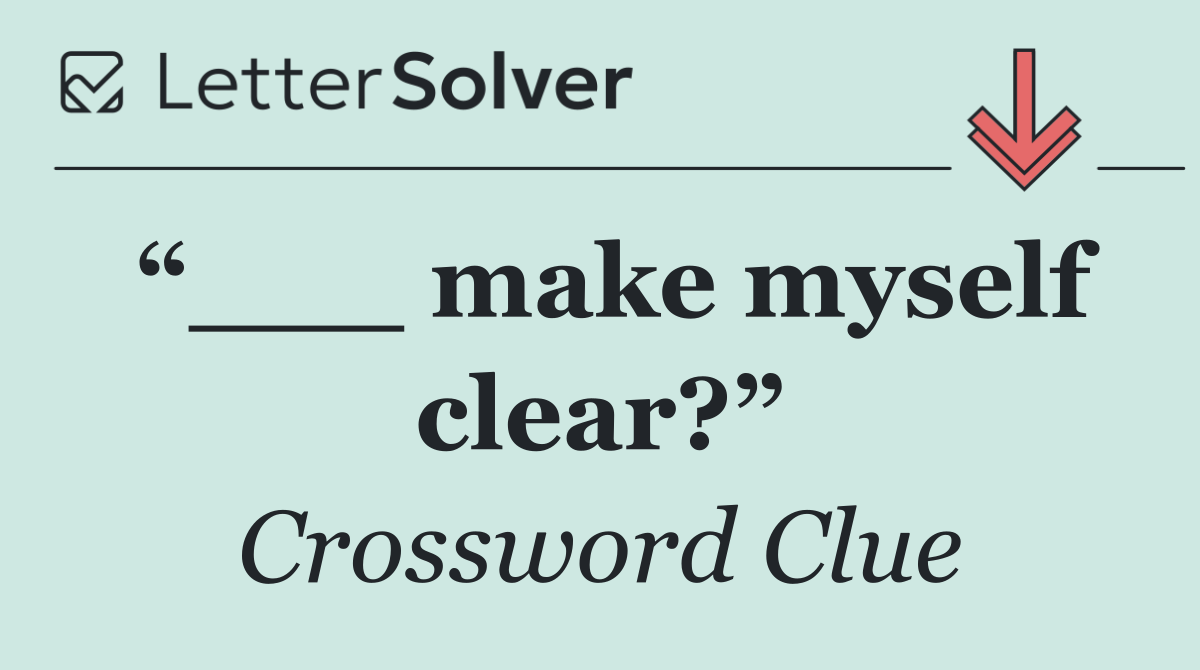 “___ make myself clear?”