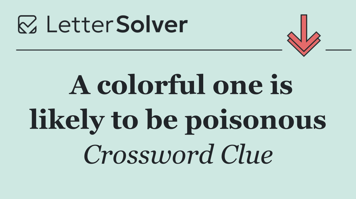 A colorful one is likely to be poisonous