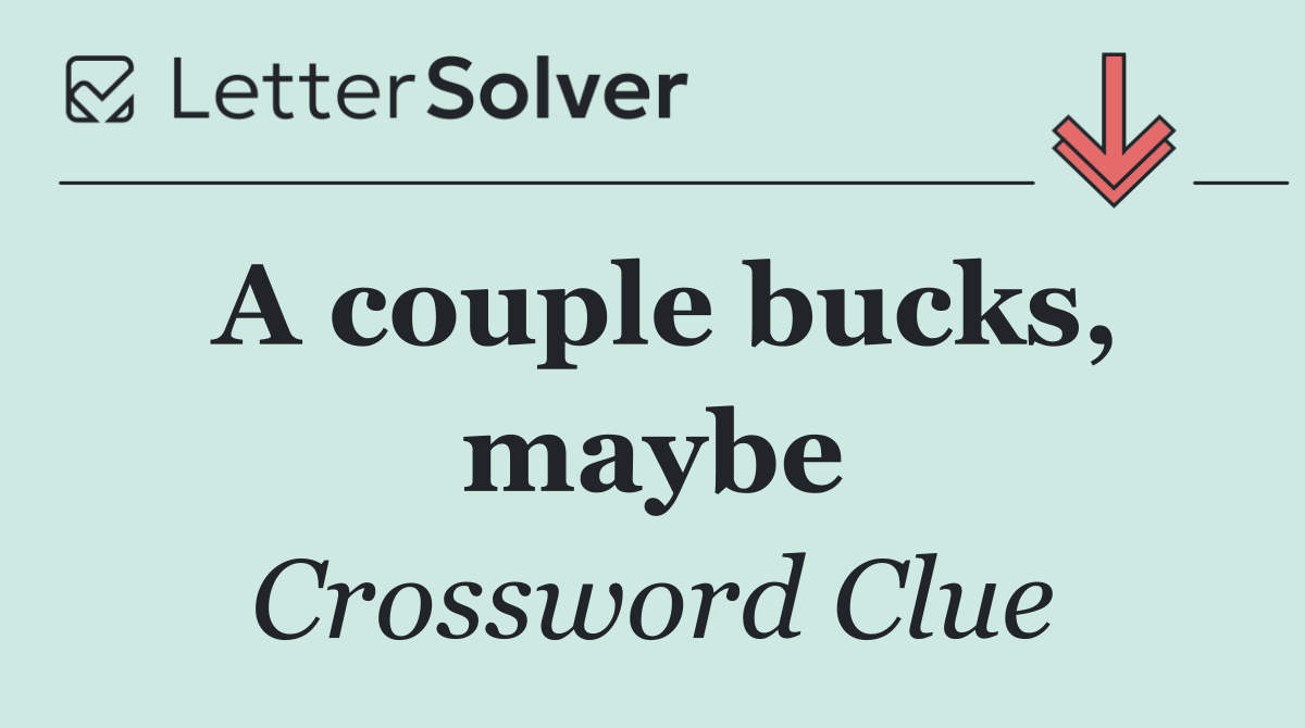 A couple bucks, maybe