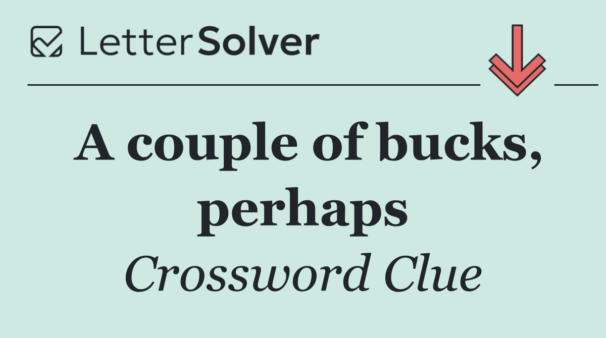 A couple of bucks, perhaps