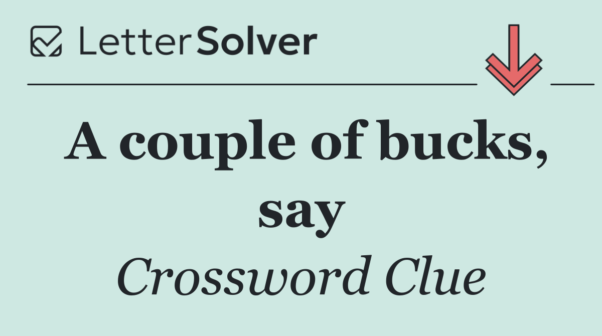 A couple of bucks, say