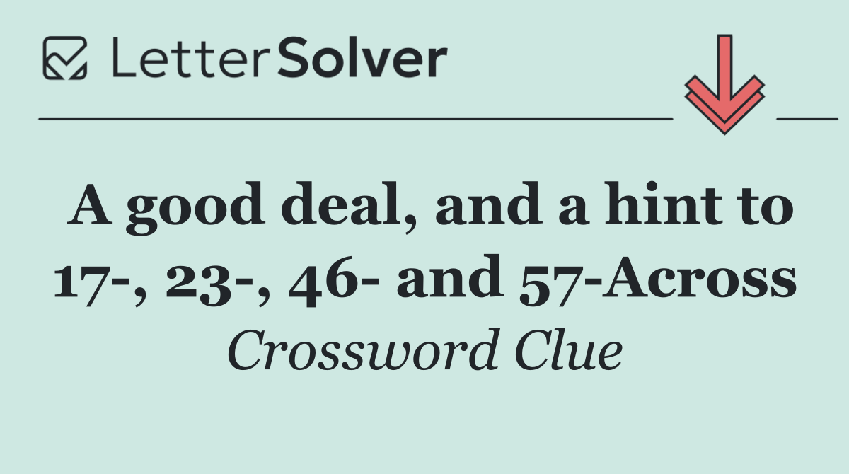A good deal, and a hint to 17 , 23 , 46  and 57 Across