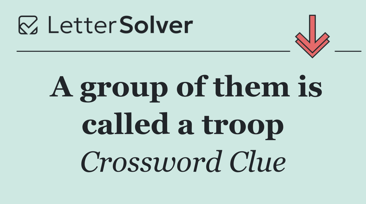 A group of them is called a troop