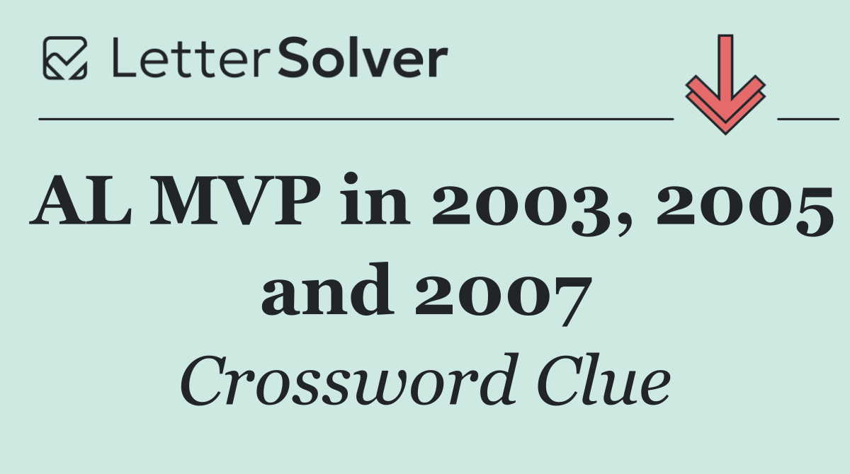 AL MVP in 2003, 2005 and 2007